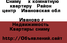 Сниму  2-х комнатную квартиру › Район ­ центр - Ивановская обл., Иваново г. Недвижимость » Квартиры сниму   